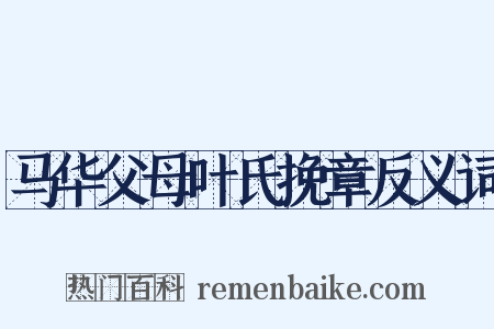 马华父母叶氏挽章反义词是什么意思的图片